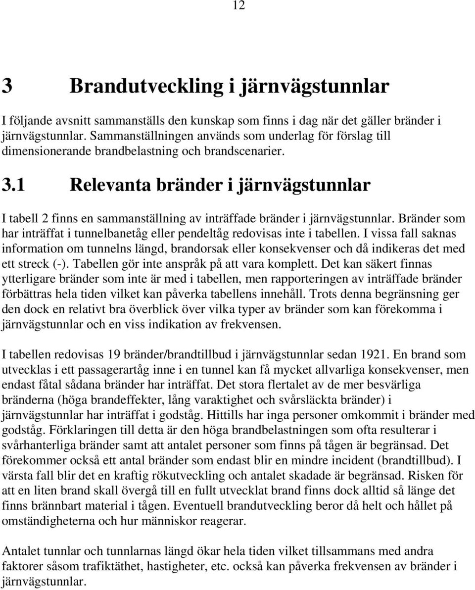 1 Relevanta bränder i järnvägstunnlar I tabell 2 finns en sammanställning av inträffade bränder i järnvägstunnlar. Bränder som har inträffat i tunnelbanetåg eller pendeltåg redovisas inte i tabellen.