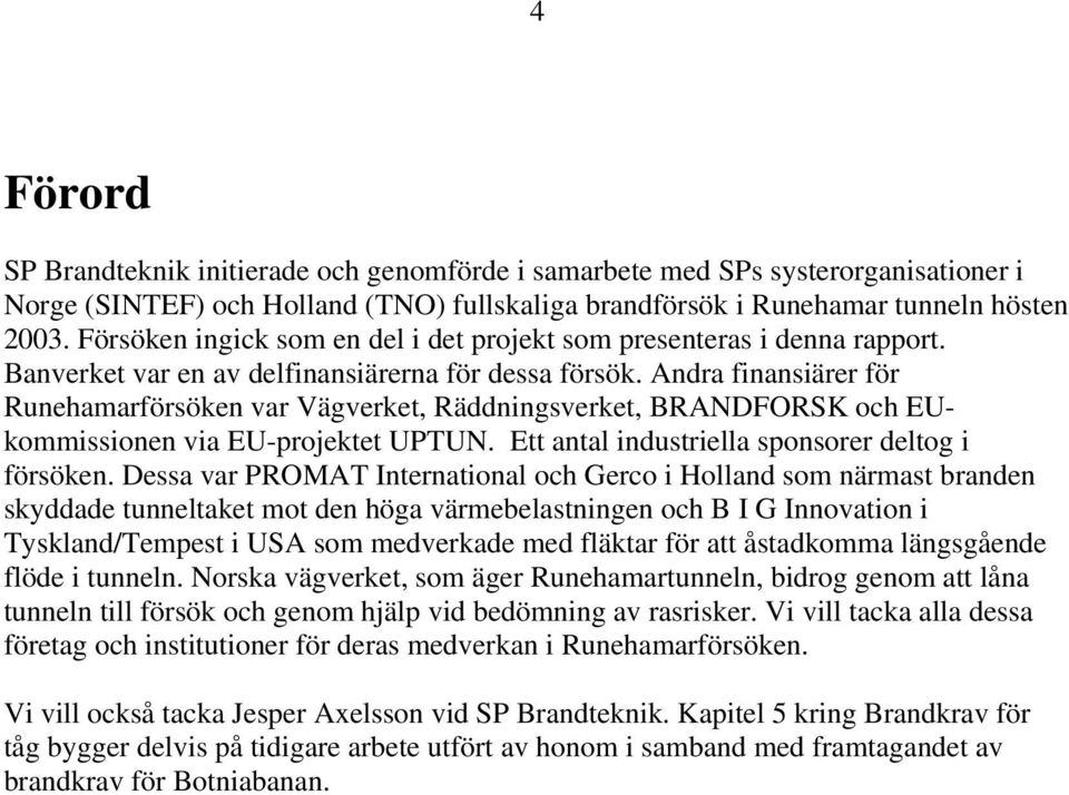 Andra finansiärer för Runehamarförsöken var Vägverket, Räddningsverket, BRANDFORSK och EUkommissionen via EU-projektet UPTUN. Ett antal industriella sponsorer deltog i försöken.