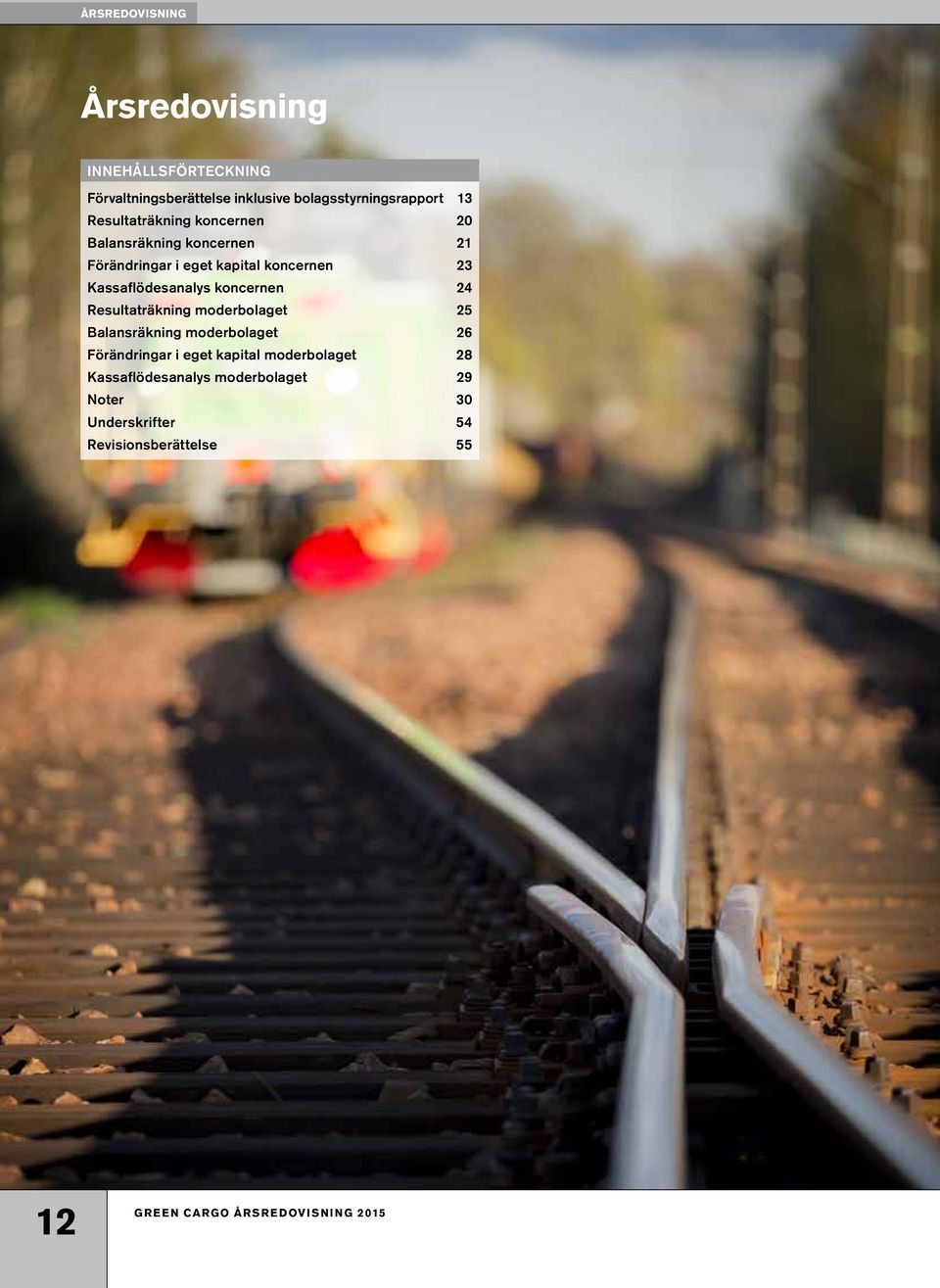 Kassaflödesanalys koncernen 24 Resultaträkning moderbolaget 25 Balansräkning moderbolaget 26