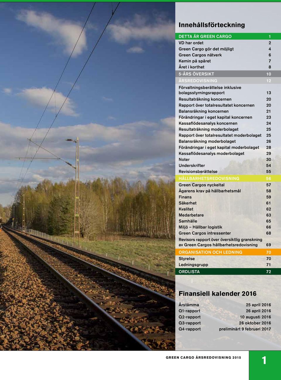 Kassaflödesanalys koncernen 24 Resultaträkning moderbolaget 25 Rapport över totalresultatet moderbolaget 25 Balansräkning moderbolaget 26 Förändringar i eget kapital moderbolaget 28 Kassaflödesanalys