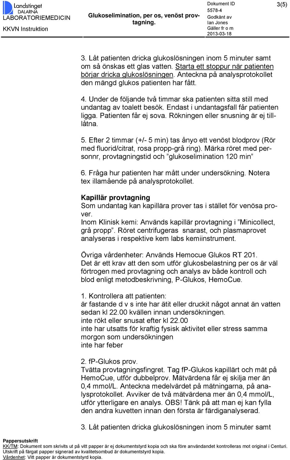 Patienten får ej sova. Rökningen eller snusning är ej tilllåtna. 5. Efter 2 timmar (+/- 5 min) tas ånyo ett venöst blodprov (Rör med fluorid/citrat, rosa propp-grå ring).
