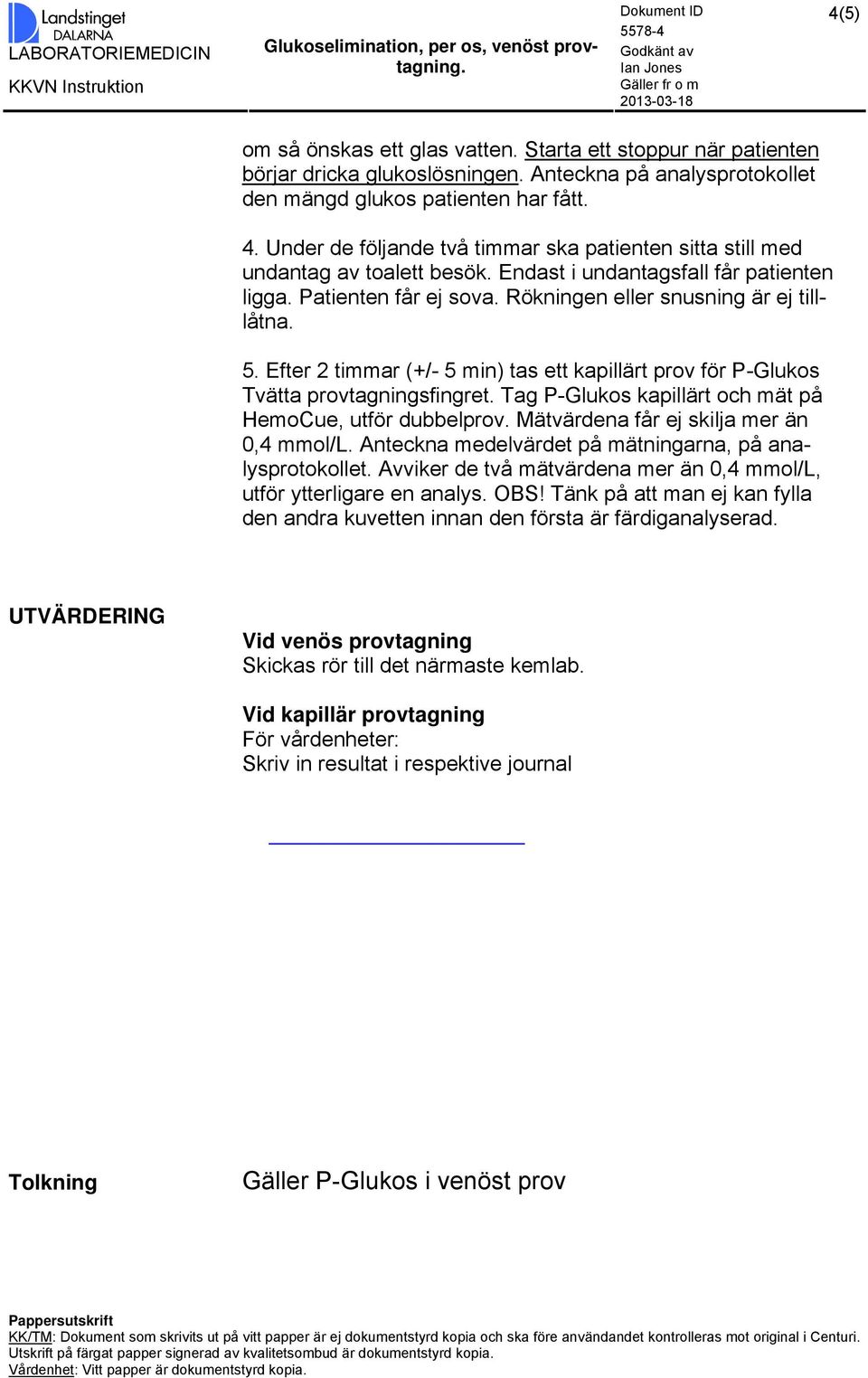 Efter 2 timmar (+/- 5 min) tas ett kapillärt prov för P-Glukos Tvätta provtagningsfingret. Tag P-Glukos kapillärt och mät på HemoCue, utför dubbelprov. Mätvärdena får ej skilja mer än 0,4 mmol/l.
