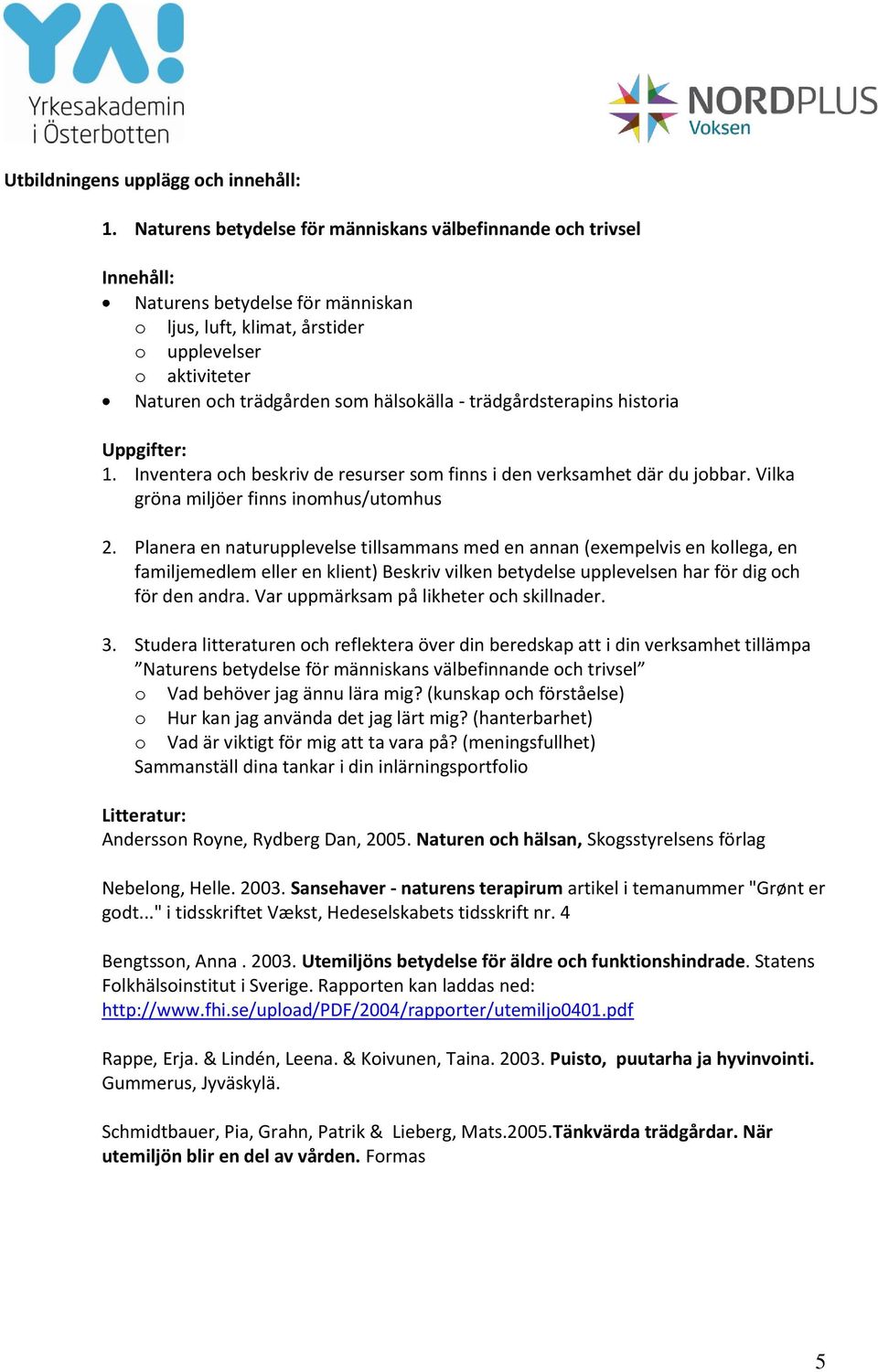 - trädgårdsterapins historia Uppgifter: 1. Inventera och beskriv de resurser som finns i den verksamhet där du jobbar. Vilka gröna miljöer finns inomhus/utomhus 2.