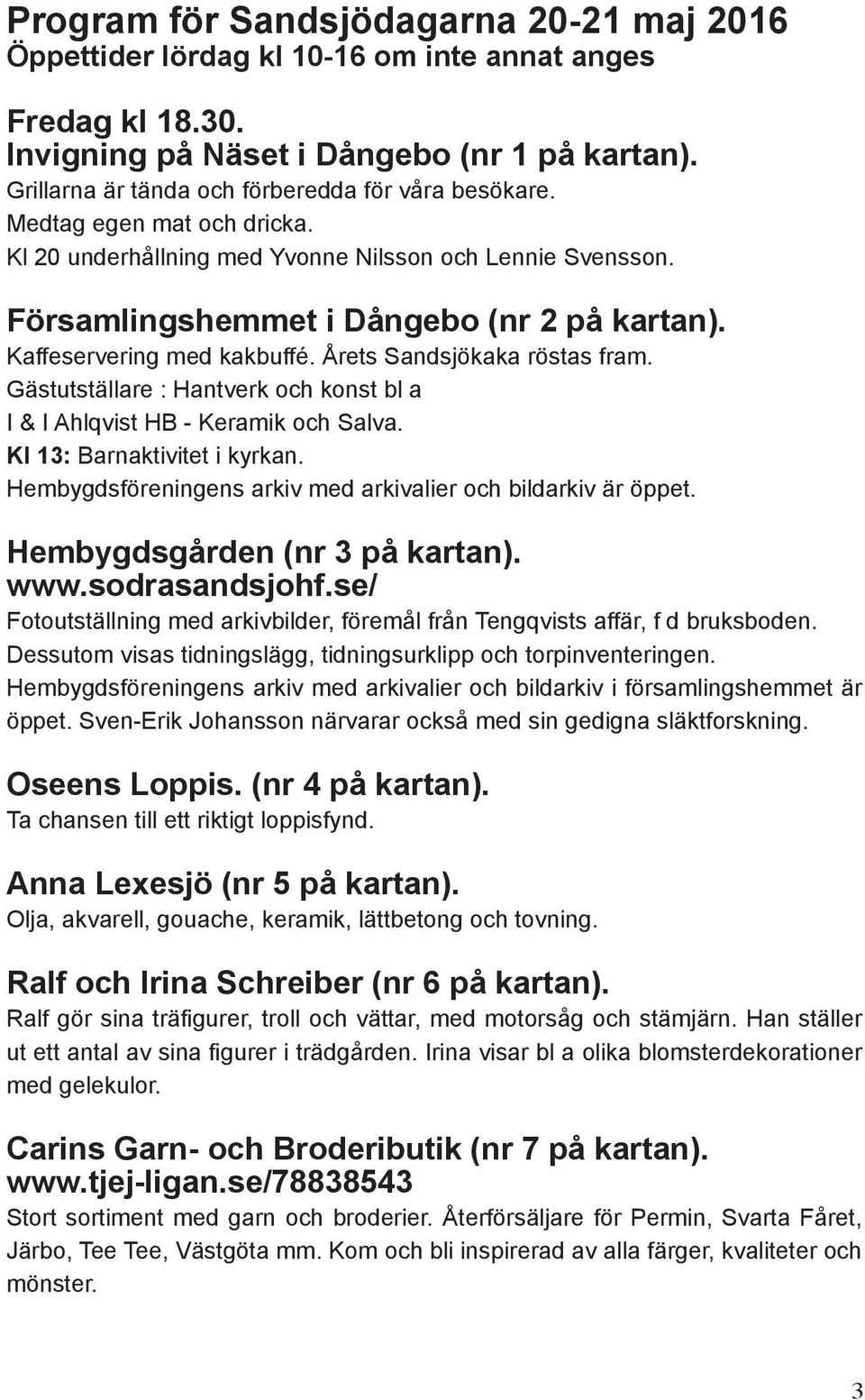 Kaffeservering med kakbuffé. Årets Sandsjökaka röstas fram. Gästutställare : Hantverk och konst bl a I & I Ahlqvist HB - Keramik och Salva. Kl 13: Barnaktivitet i kyrkan.