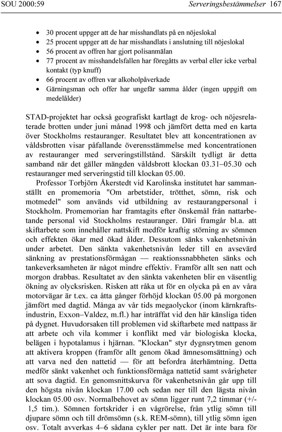 (ingen uppgift om medelålder) STAD-projektet har också geografiskt kartlagt de krog- och nöjesrelaterade brotten under juni månad 1998 och jämfört detta med en karta över Stockholms restauranger.