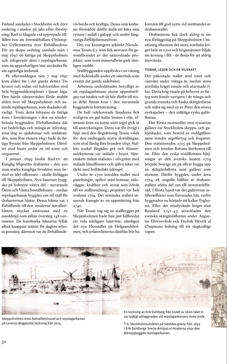 På eftermiddagen den 7 maj 1697 kom elden lös i det gamla slottet Tre kronor och redan vid halvtretiden stod hela byggnadskomplexet i ljusan låga.