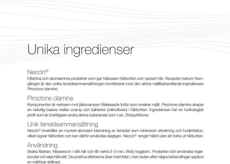 Piroctone olamine Komponenten är verksam mot jästsvampen Malassezia furfur som orsakar mjäll. Piroctone olamine skapar en naturlig balans mellan svamp och bakterier (mikrofloran) i hårbotten.