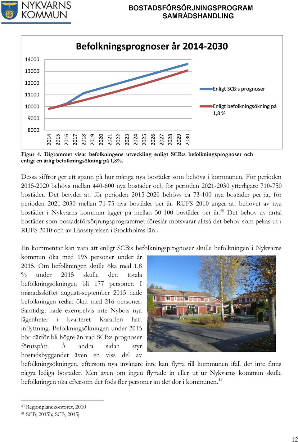 Dessa siffror ger ett spann på hur många nya bostäder som behövs i kommunen. För perioden 2015-2020 behövs mellan 440-600 nya bostäder och för perioden 2021-2030 ytterligare 710-750 bostäder.