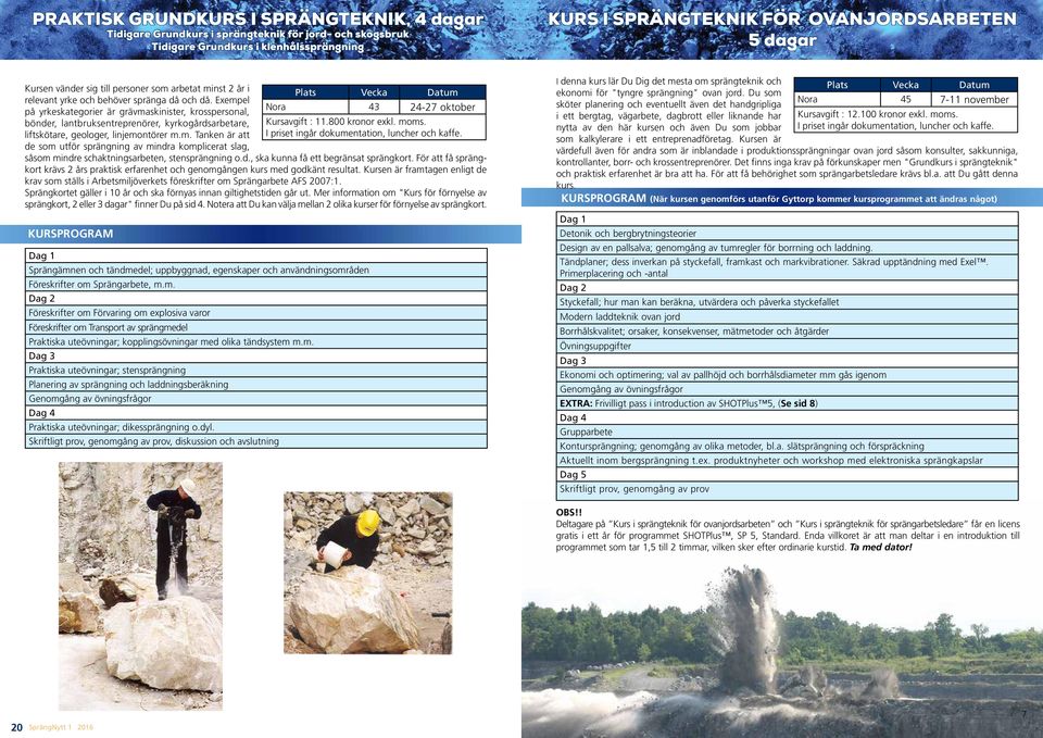 Exempel på yrkeskategorier är grävmaskinister, krosspersonal, bönder, lantbruksentreprenörer, kyrkogårdsarbetare, liftskötare, geologer, linjemontörer m.m. Tanken är att de som utför sprängning av mindra komplicerat slag, Plats Vecka Datum Nora 43 24-27 oktober Kursavgift : 11.