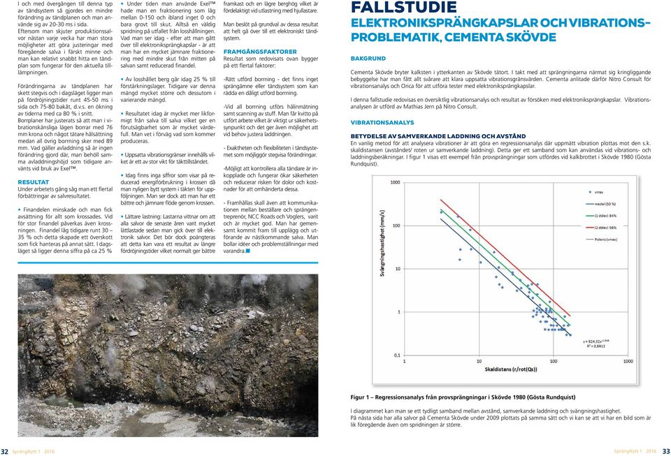 för den aktuella tilllämpningen. Förändringarna av tändplanen har skett stegvis och i dagsläget ligger man på fördröjningstider runt 45-50 ms i sida och 75-80 bakåt, d.v.s. en ökning av tiderna med ca 80 % i snitt.