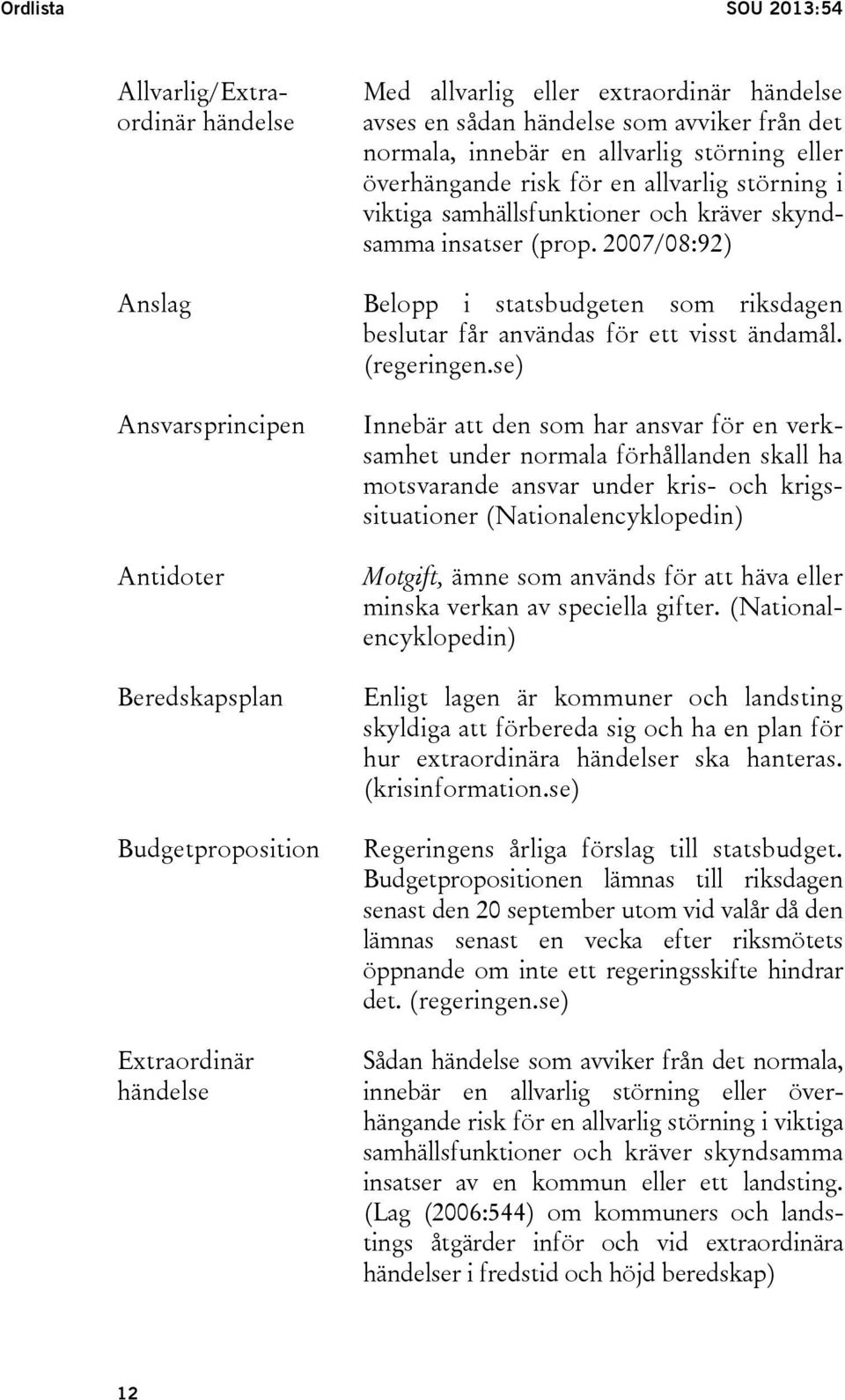 2007/08:92) Belopp i statsbudgeten som riksdagen beslutar får användas för ett visst ändamål. (regeringen.