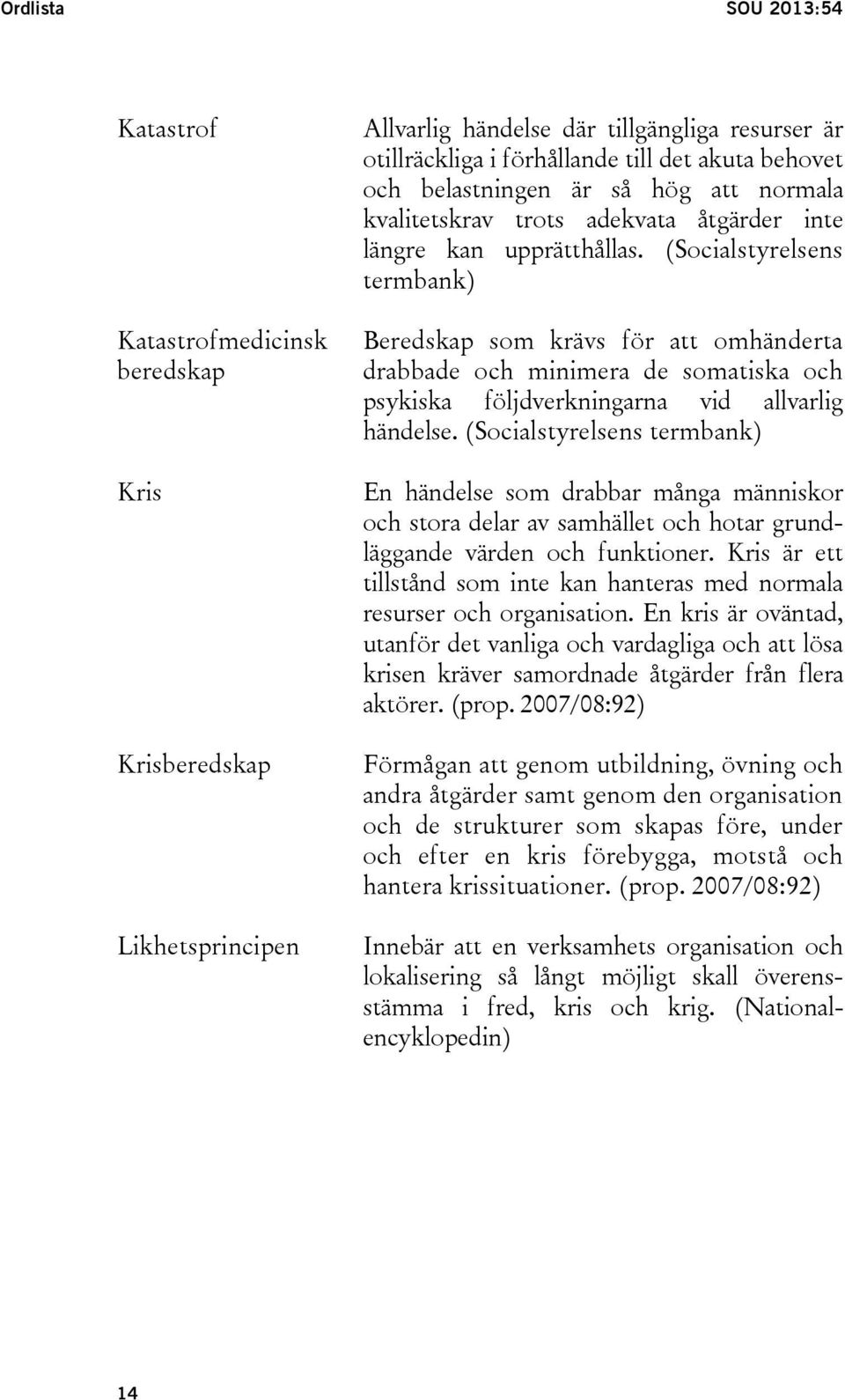 (Socialstyrelsens termbank) Beredskap som krävs för att omhänderta drabbade och minimera de somatiska och psykiska följdverkningarna vid allvarlig händelse.