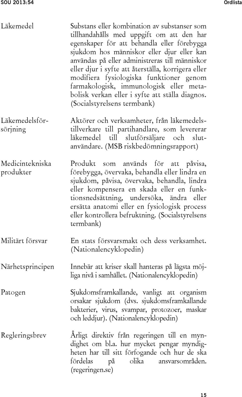 korrigera eller modifiera fysiologiska funktioner genom farmakologisk, immunologisk eller metabolisk verkan eller i syfte att ställa diagnos.