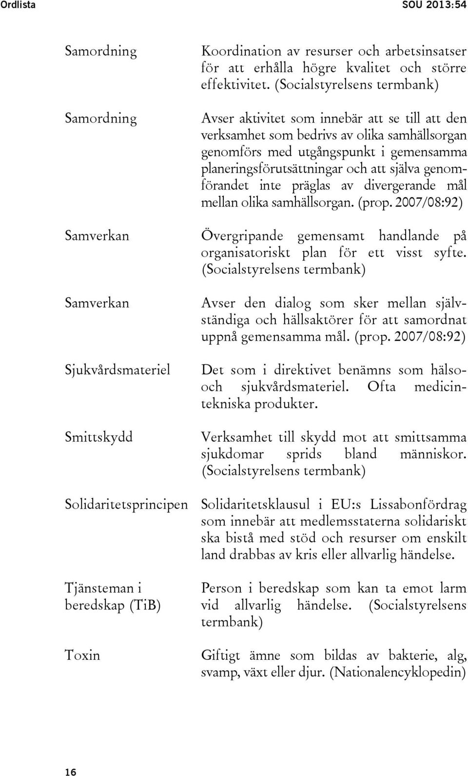 själva genomförandet inte präglas av divergerande mål mellan olika samhällsorgan. (prop. 2007/08:92) Övergripande gemensamt handlande på organisatoriskt plan för ett visst syfte.