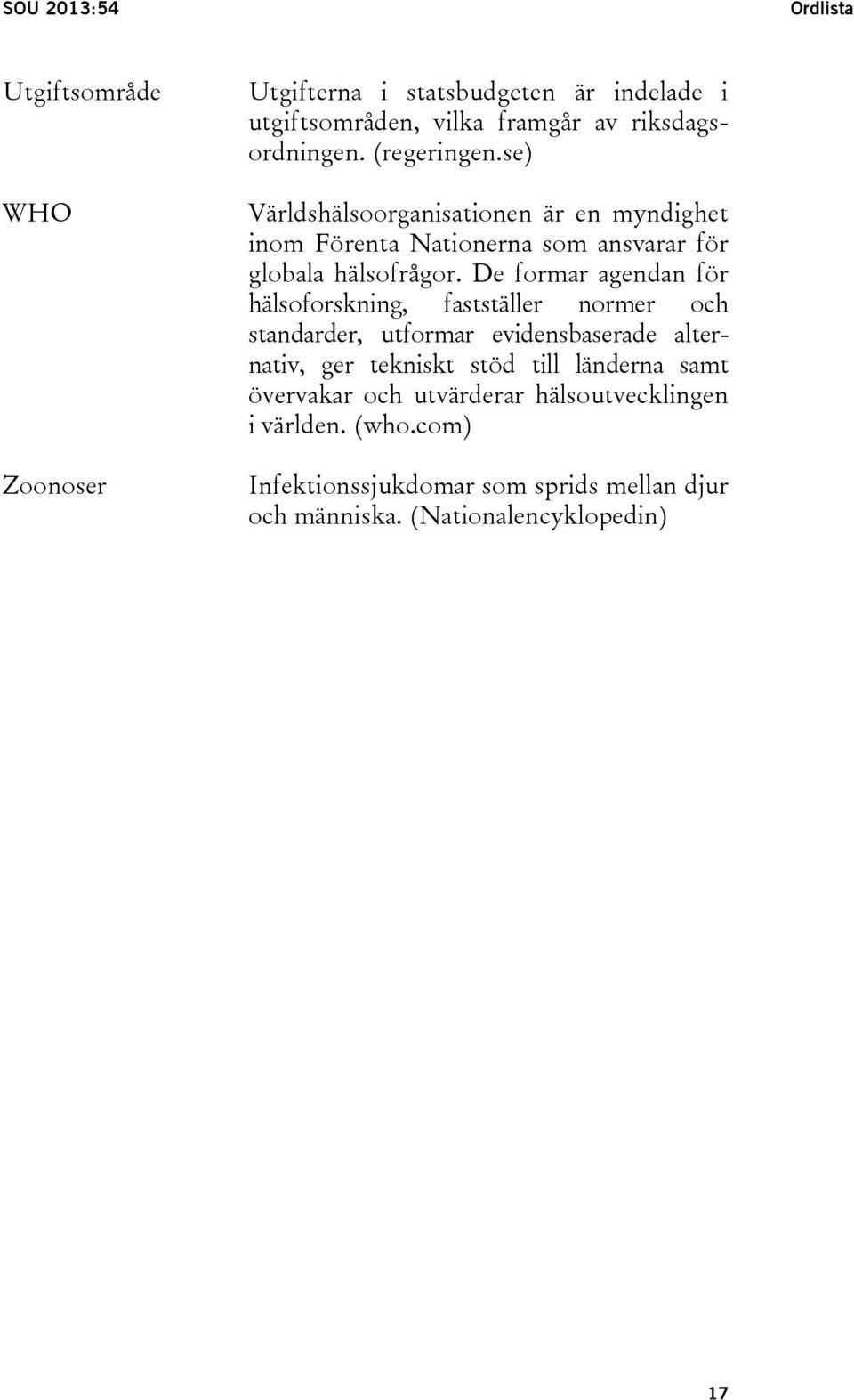 De formar agendan för hälsoforskning, fastställer normer och standarder, utformar evidensbaserade alternativ, ger tekniskt stöd till