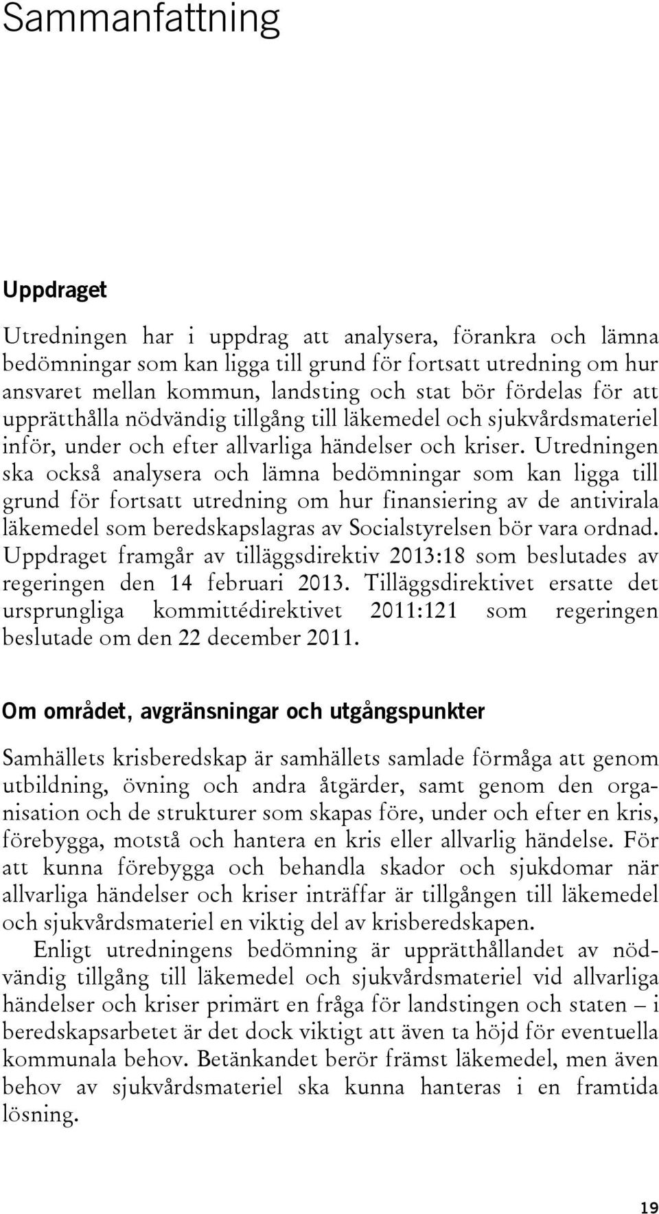 Utredningen ska också analysera och lämna bedömningar som kan ligga till grund för fortsatt utredning om hur finansiering av de antivirala läkemedel som beredskapslagras av Socialstyrelsen bör vara