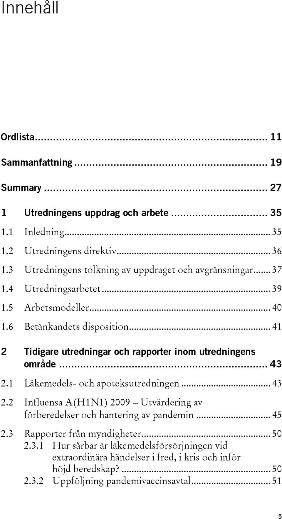 .. 41 2 Tidigare utredningar och rapporter inom utredningens område... 43 2.1 Läkemedels- och apoteksutredningen... 43 2.2 Influensa A(H1N1) 2009 Utvärdering av förberedelser och hantering av pandemin.