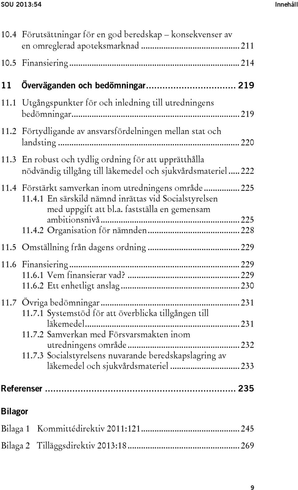 3 En robust och tydlig ordning för att upprätthålla nödvändig tillgång till läkemedel och sjukvårdsmateriel... 222 11.4 Förstärkt samverkan inom utredningens område... 225 11.4.1 En särskild nämnd inrättas vid Socialstyrelsen med uppgift att bl.