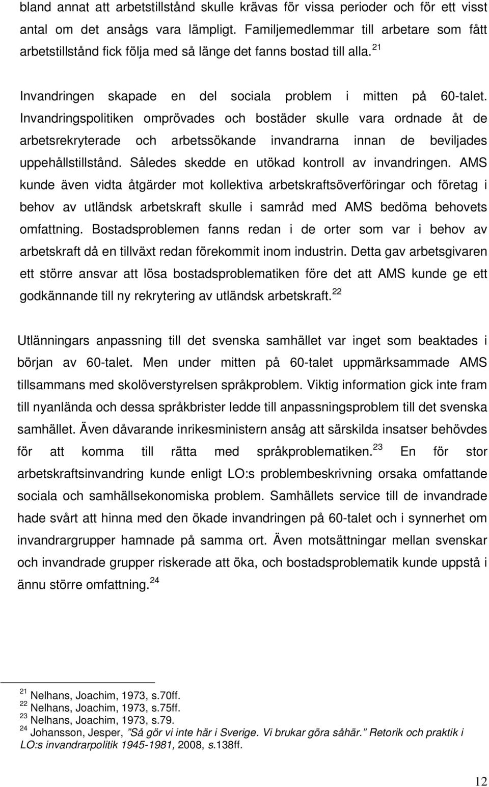 Invandringspolitiken omprövades och bostäder skulle vara ordnade åt de arbetsrekryterade och arbetssökande invandrarna innan de beviljades uppehållstillstånd.