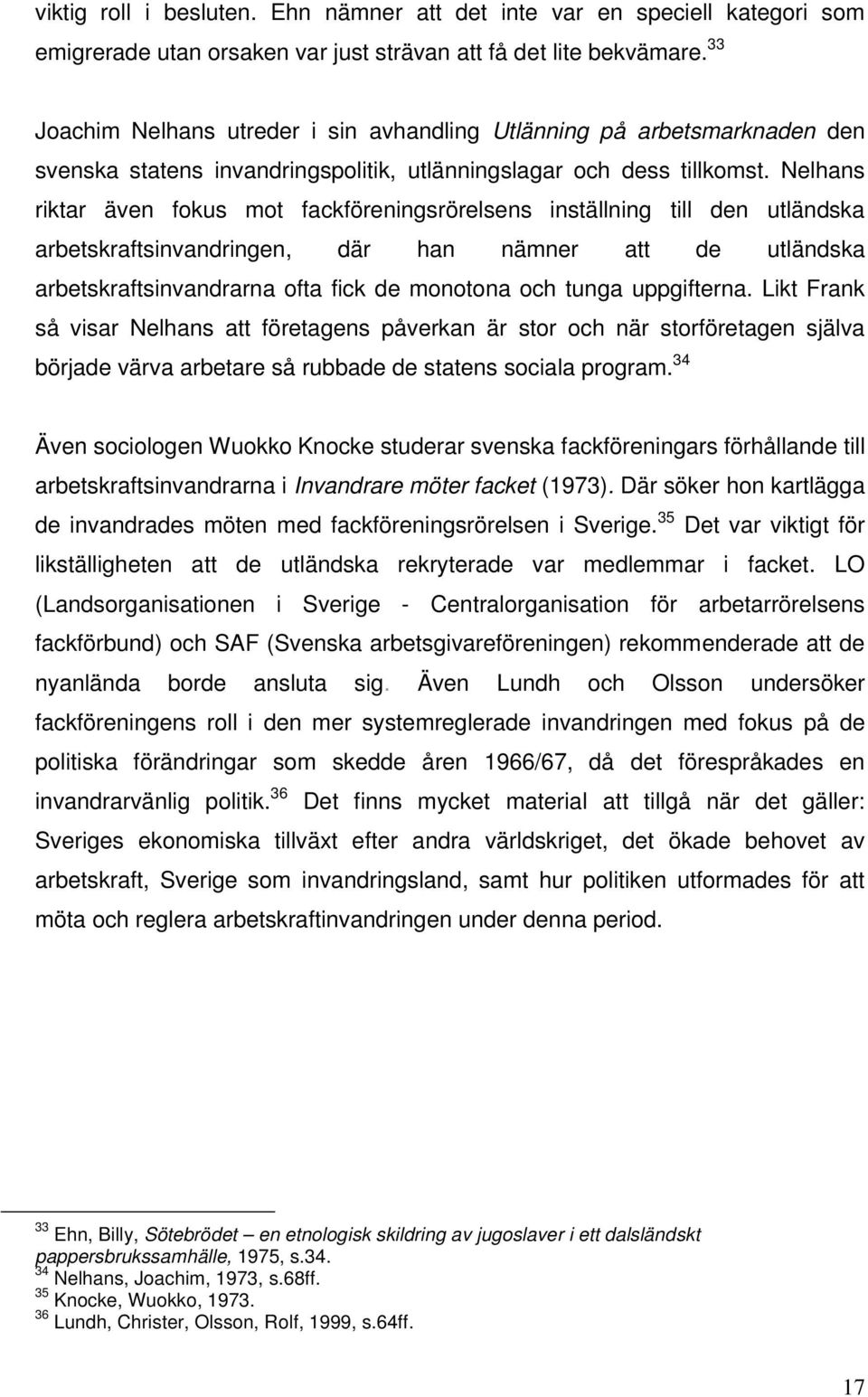 Nelhans riktar även fokus mot fackföreningsrörelsens inställning till den utländska arbetskraftsinvandringen, där han nämner att de utländska arbetskraftsinvandrarna ofta fick de monotona och tunga