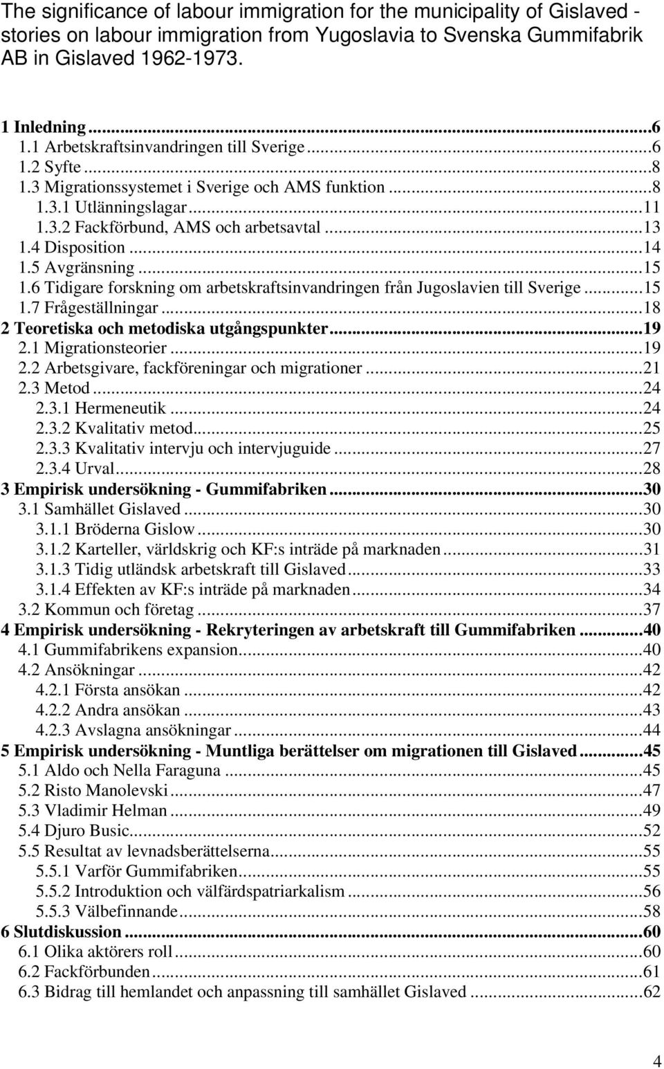 ..14 1.5 Avgränsning...15 1.6 Tidigare forskning om arbetskraftsinvandringen från Jugoslavien till Sverige...15 1.7 Frågeställningar...18 2 Teoretiska och metodiska utgångspunkter...19 2.