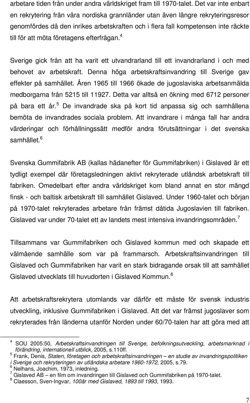 möta företagens efterfrågan. 4 Sverige gick från att ha varit ett utvandrarland till ett invandrarland i och med behovet av arbetskraft.