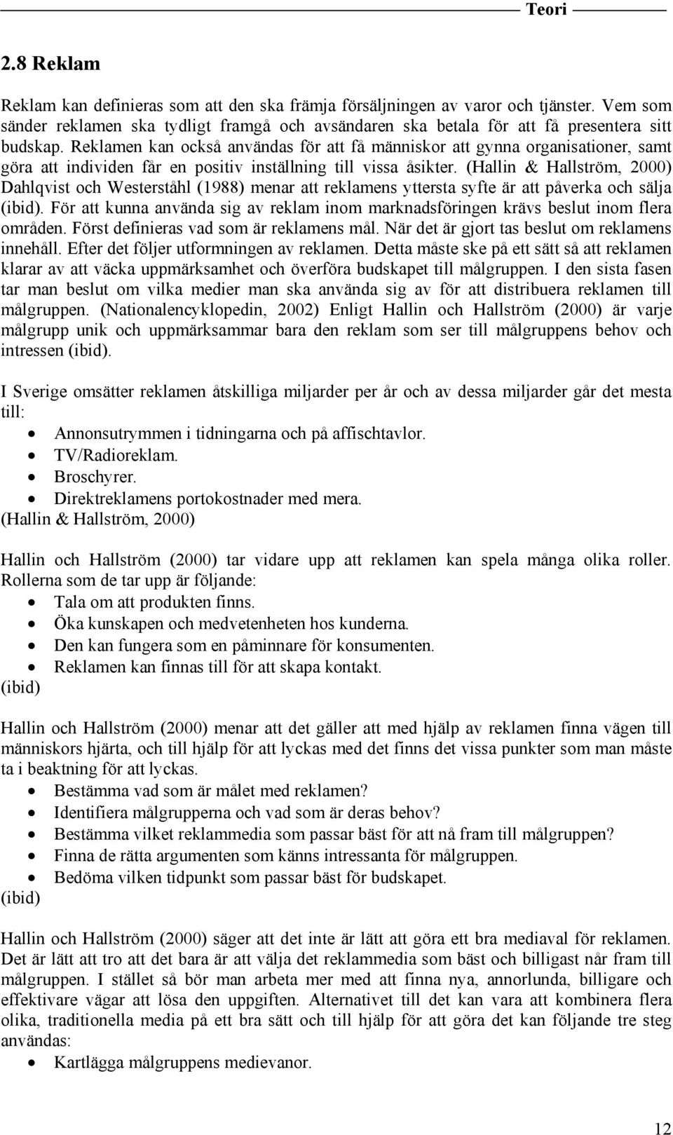 Reklamen kan också användas för att få människor att gynna organisationer, samt göra att individen får en positiv inställning till vissa åsikter.