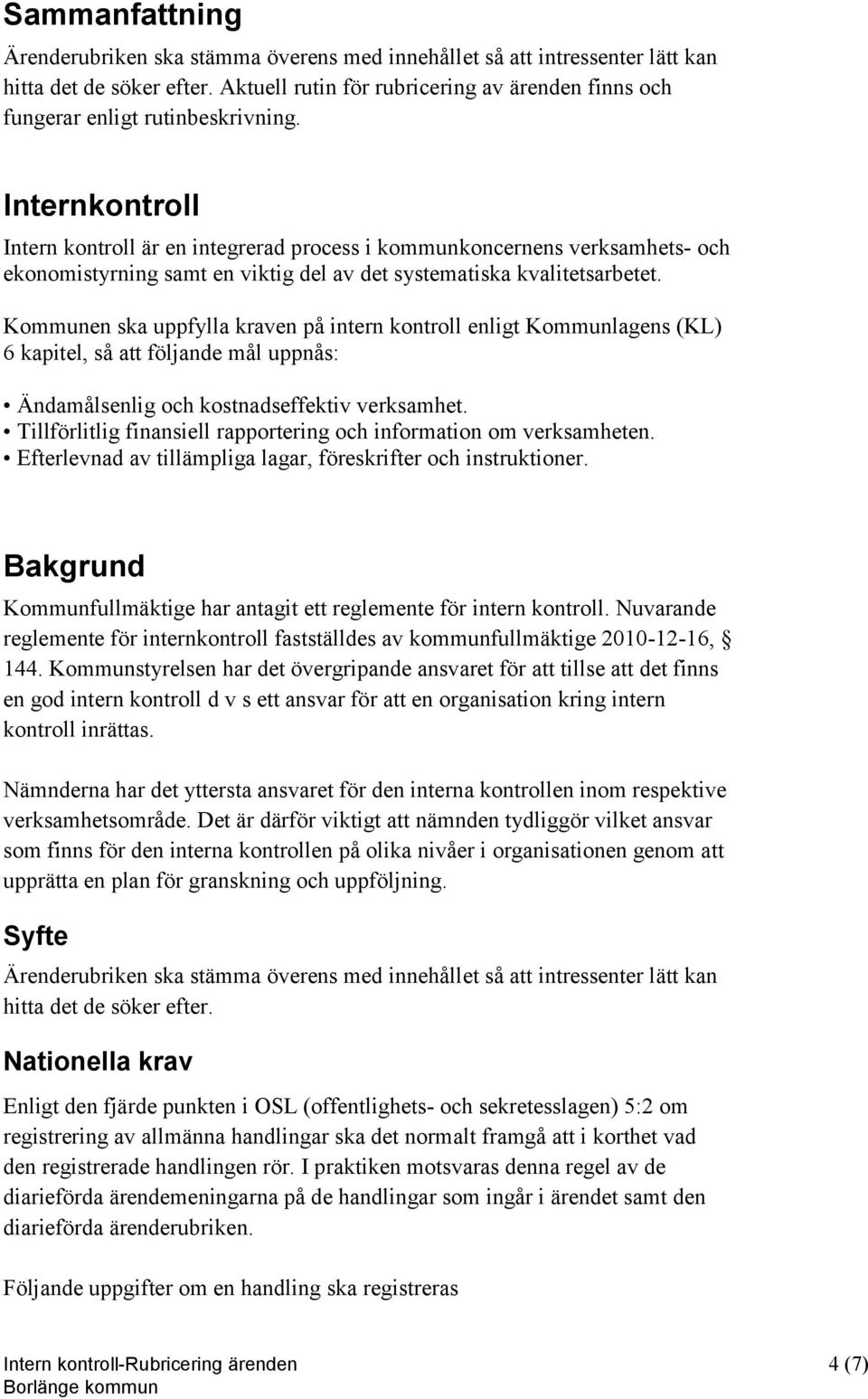 Internkontroll Intern kontroll är en integrerad process i kommunkoncernens verksamhets- och ekonomistyrning samt en viktig del av det systematiska kvalitetsarbetet.