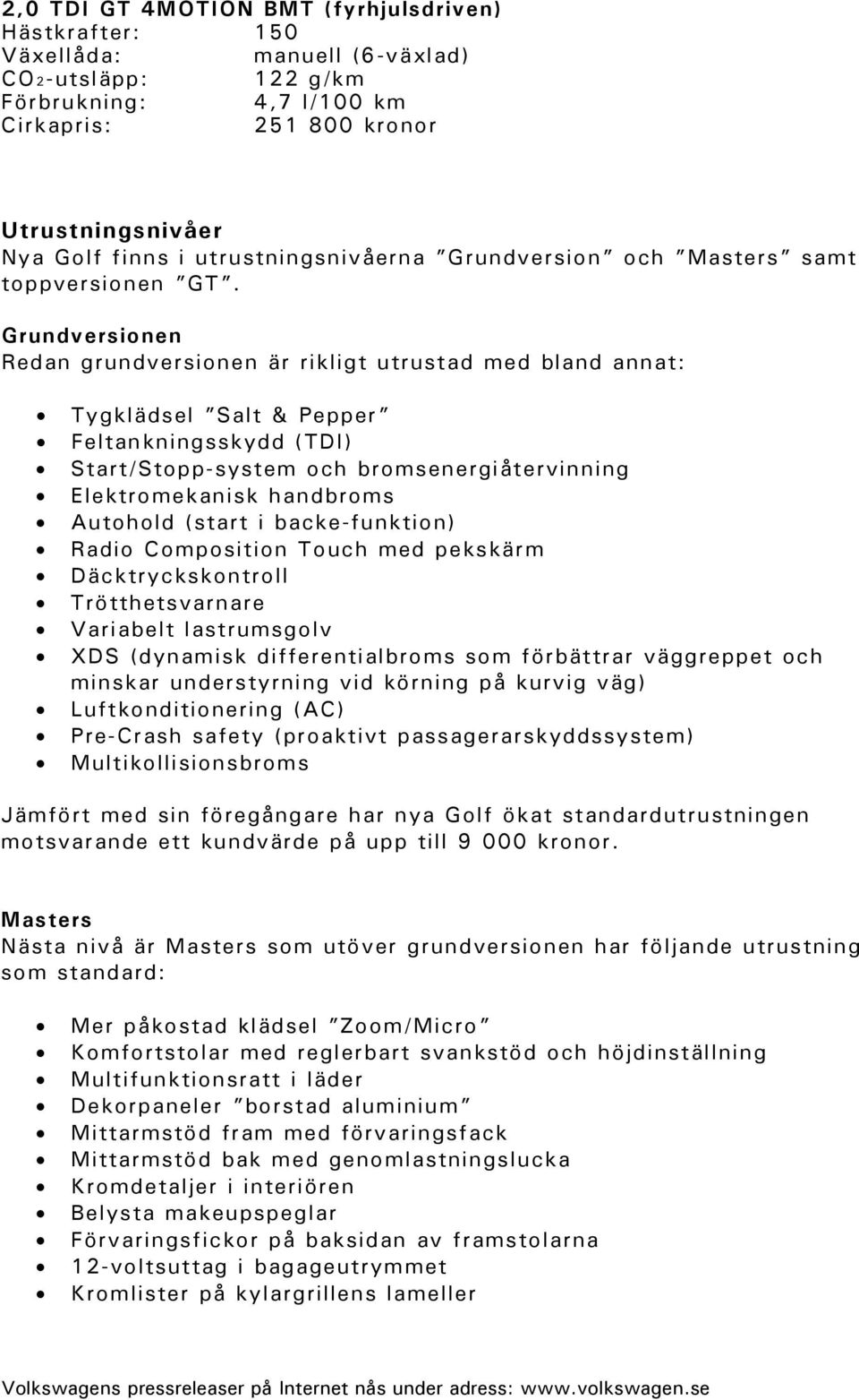 Grundversionen Redan grundversionen är rikligt utrustad med bland annat: Tygklädsel Salt & Pepper Feltankningsskydd (TDI) Start/Stopp-system och bromsenergiåtervinning Elektromekanisk handbroms