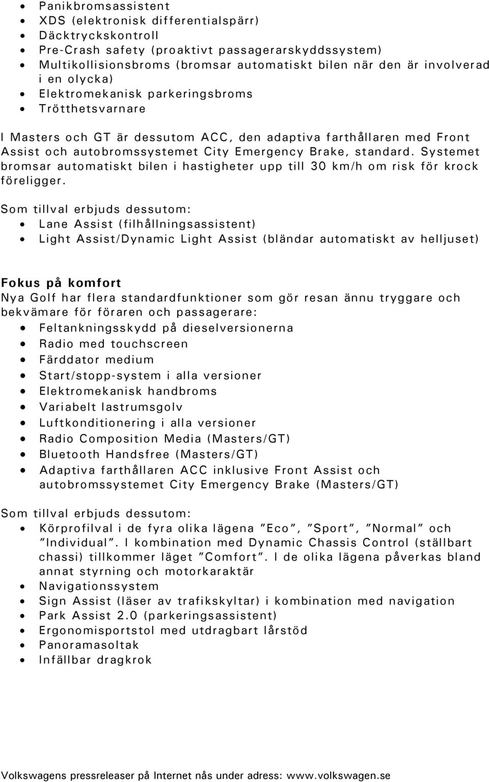 Systemet bromsar automatiskt bilen i hastigheter upp till 30 km/h om risk för krock föreligger.