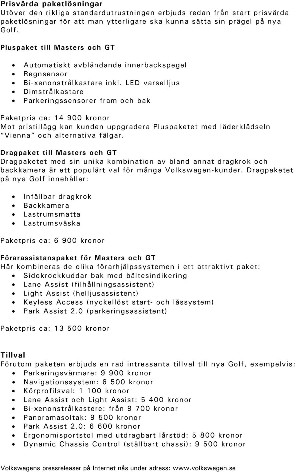 LED varselljus Dimstrålkastare Parkeringssensorer fram och bak Paketpris ca: 14 900 kronor Mot pristillägg kan kunden uppgradera Pluspaketet med läderklädseln Vienna och alternativa fälgar.
