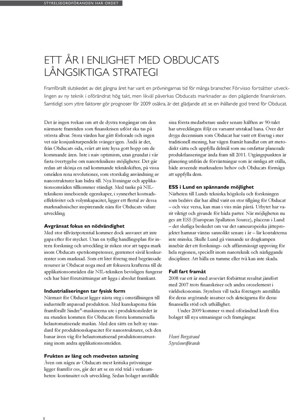 Samtidigt som yttre faktorer gör prognoser för 2009 osäkra, är det glädjande att se en ihållande god trend för Obducat.