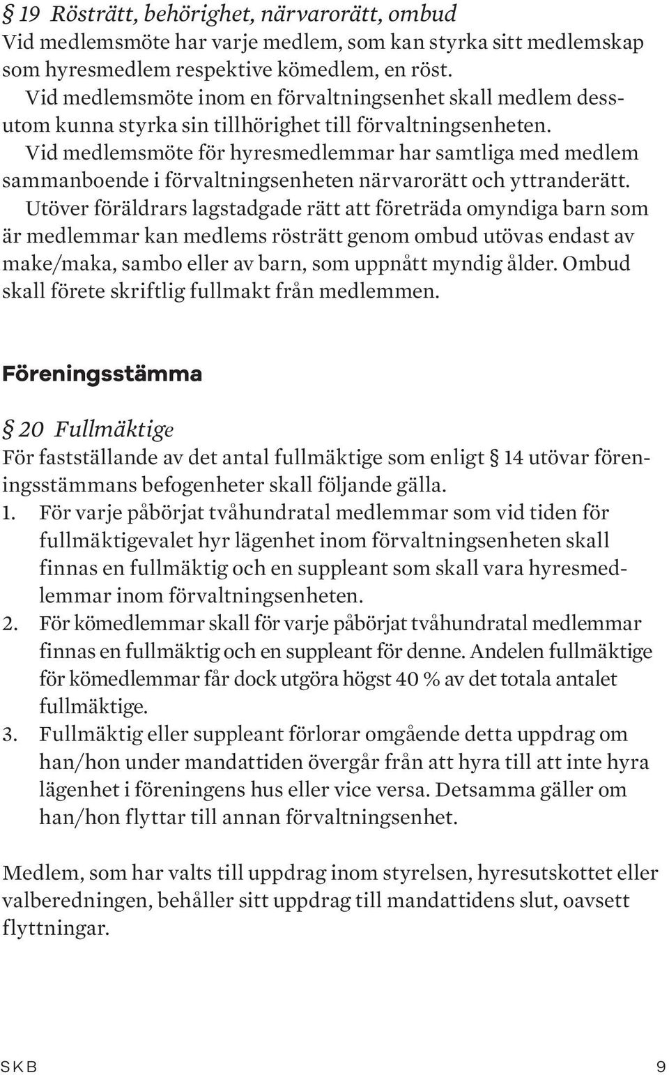 Vid medlemsmöte för hyresmedlemmar har samtliga med medlem sammanboende i förvaltningsenheten närvarorätt och yttranderätt.