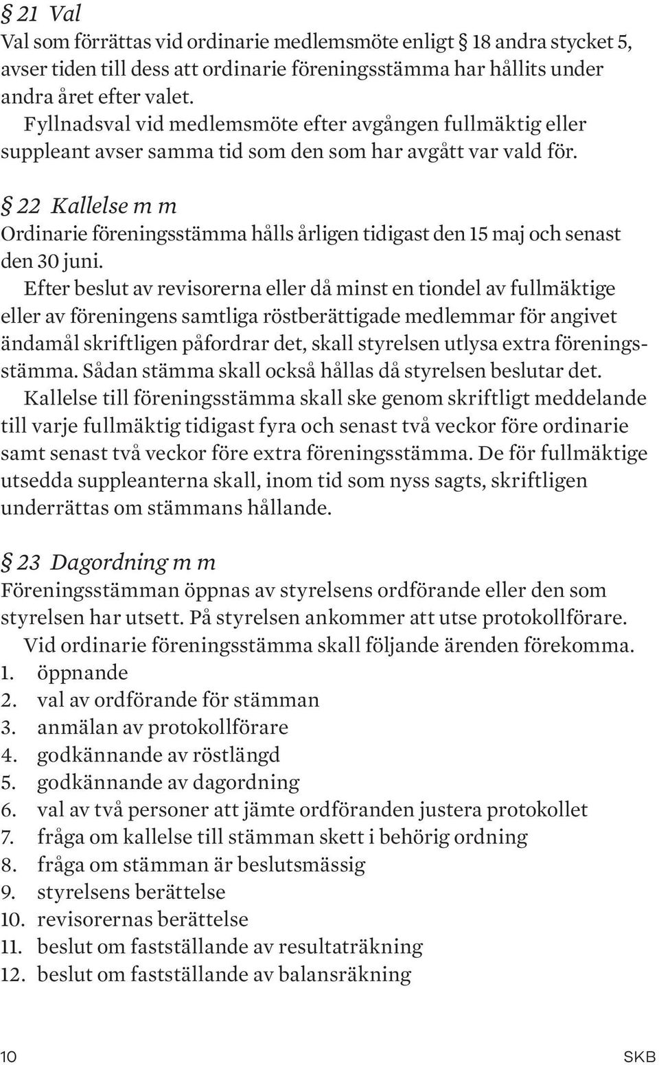 22 Kallelse m m Ordinarie föreningsstämma hålls årligen tidigast den 15 maj och senast den 30 juni.