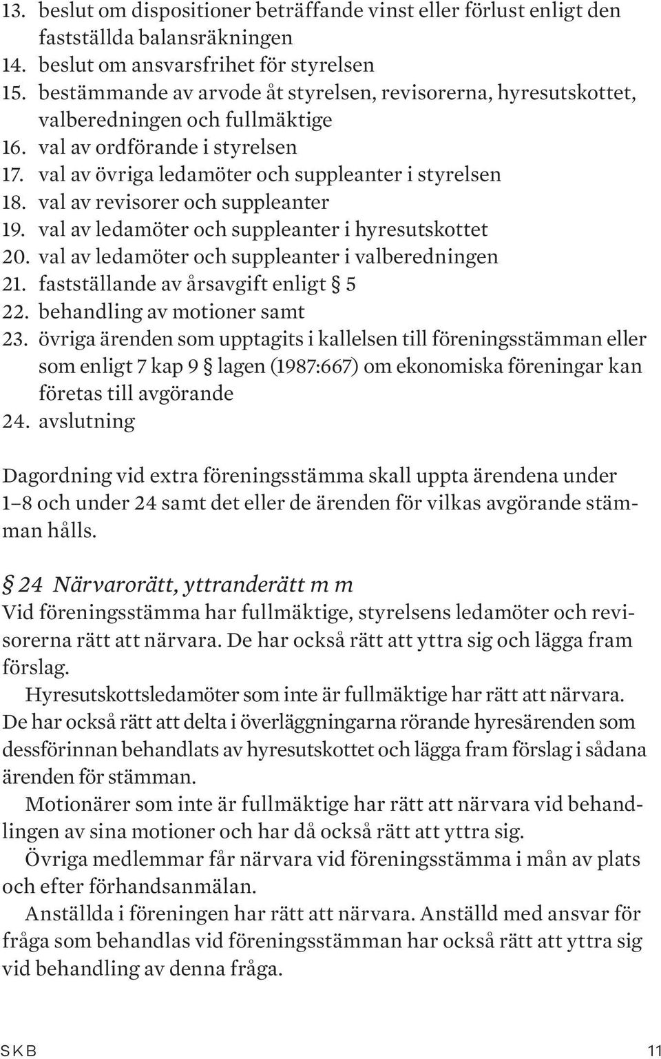 val av revisorer och suppleanter 19. val av ledamöter och suppleanter i hyresutskottet 20. val av ledamöter och suppleanter i valberedningen 21. fastställande av årsavgift enligt 5 22.