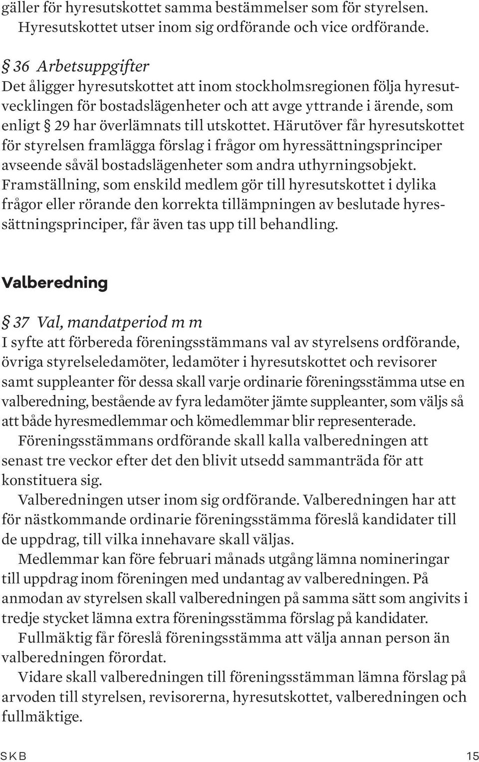 Härutöver får hyresutskottet för styrelsen framlägga förslag i frågor om hyressättningsprinciper avseende såväl bostadslägenheter som andra uthyrningsobjekt.