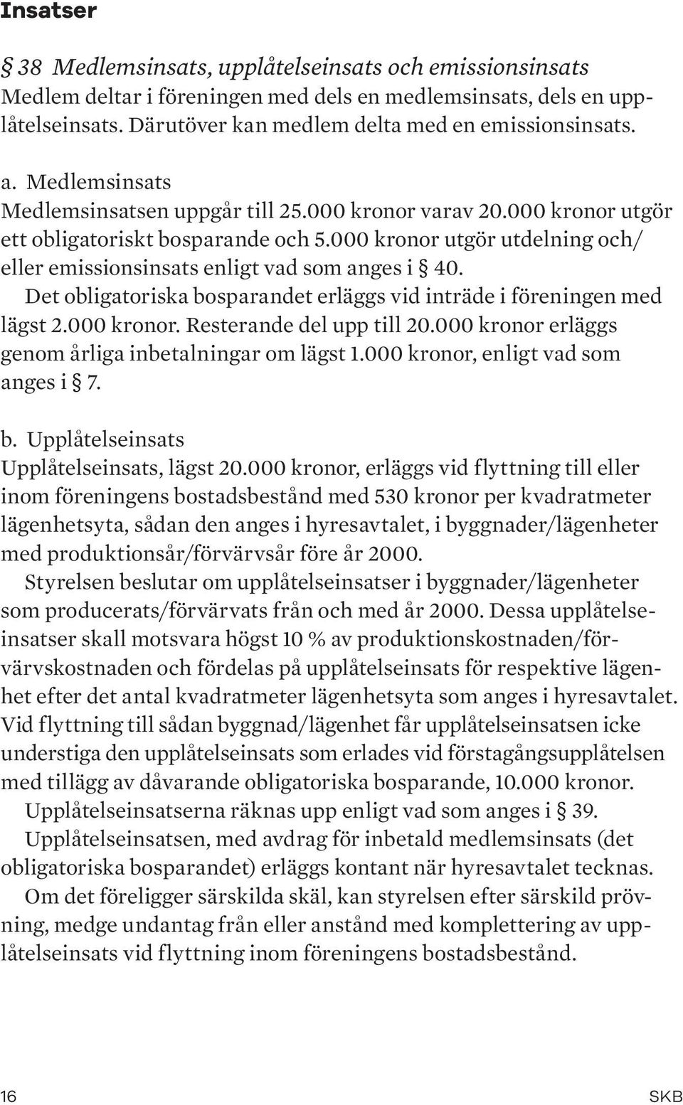 Det obligatoriska bosparandet erläggs vid inträde i föreningen med lägst 2.000 kronor. Resterande del upp till 20.000 kronor erläggs genom årliga inbetalningar om lägst 1.