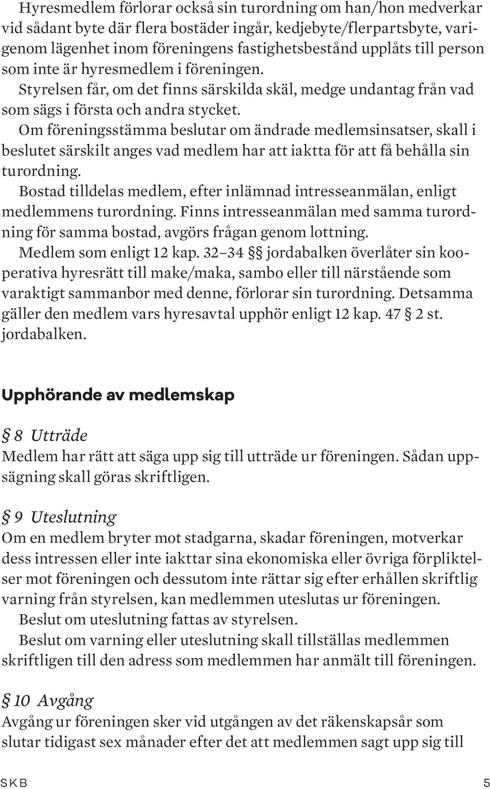 Om föreningsstämma beslutar om ändrade medlemsinsatser, skall i beslutet särskilt anges vad medlem har att iaktta för att få behålla sin turordning.