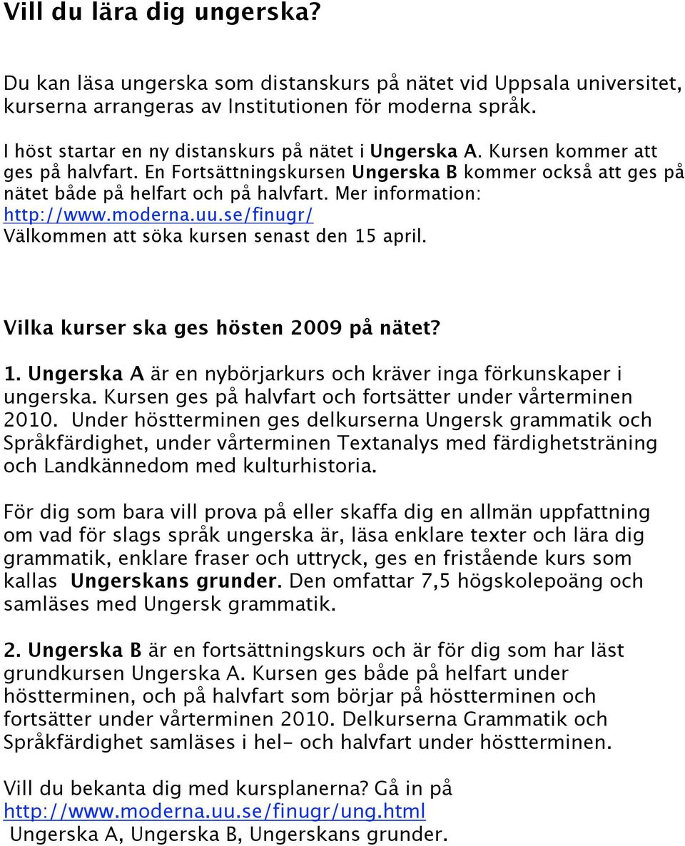 Mer information: http://www.moderna.uu.se/finugr/ Välkommen att söka kursen senast den 15 april. Vilka kurser ska ges hösten 2009 på nätet? 1. Ungerska A är en nybörjarkurs och kräver inga förkunskaper i ungerska.