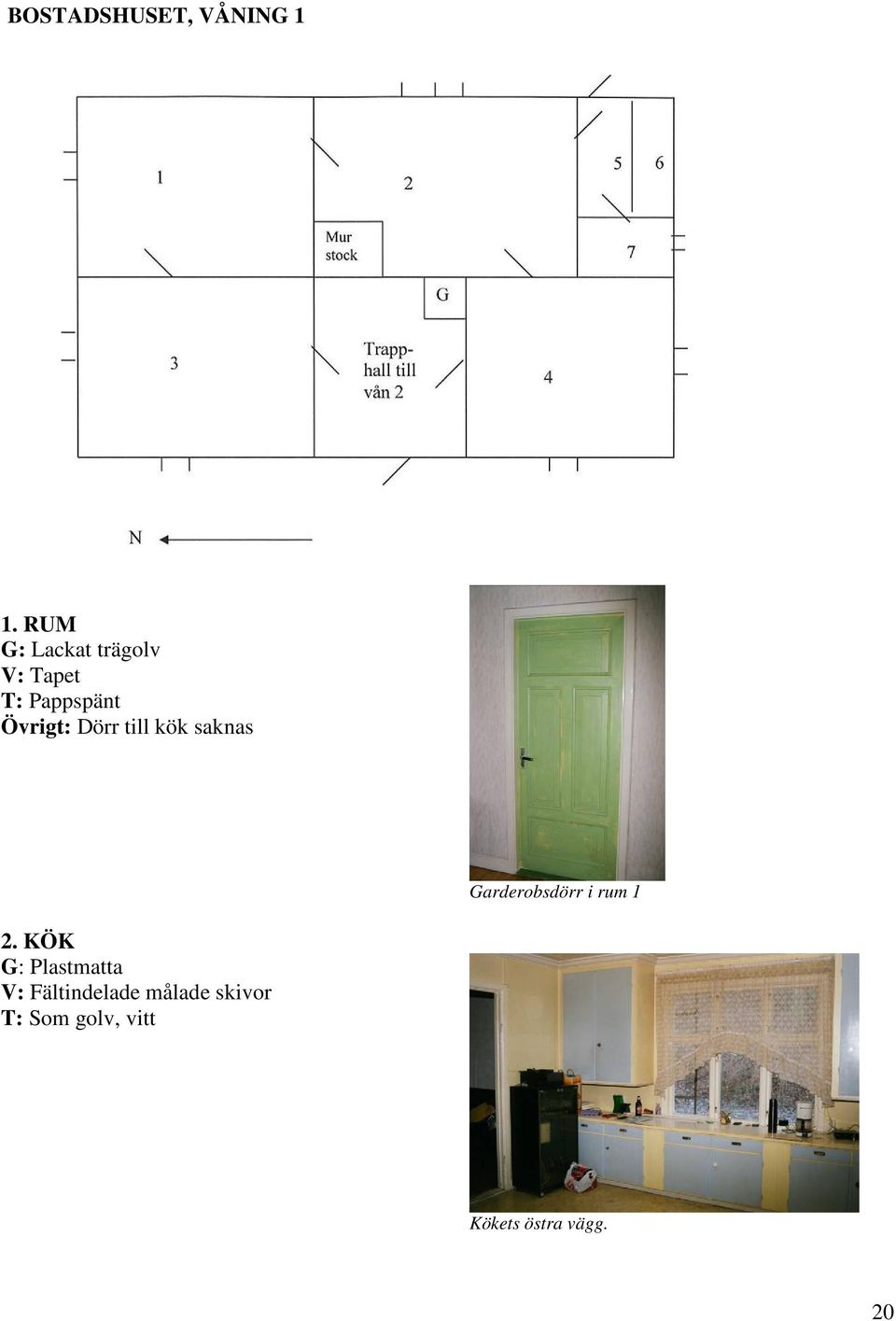 Dörr till kök saknas Garderobsdörr i rum 1 2.