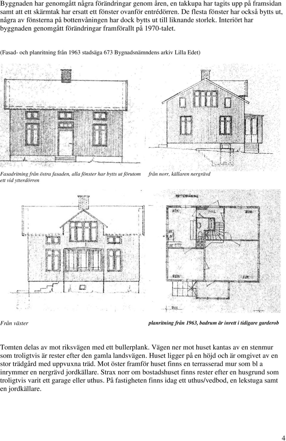 (Fasad- och planritning från 1963 stadsäga 673 Bygnadsnämndens arkiv Lilla Edet) Fasadritning från östra fasaden, alla fönster har bytts ut förutom ett vid ytterdörren från norr, källaren nergrävd