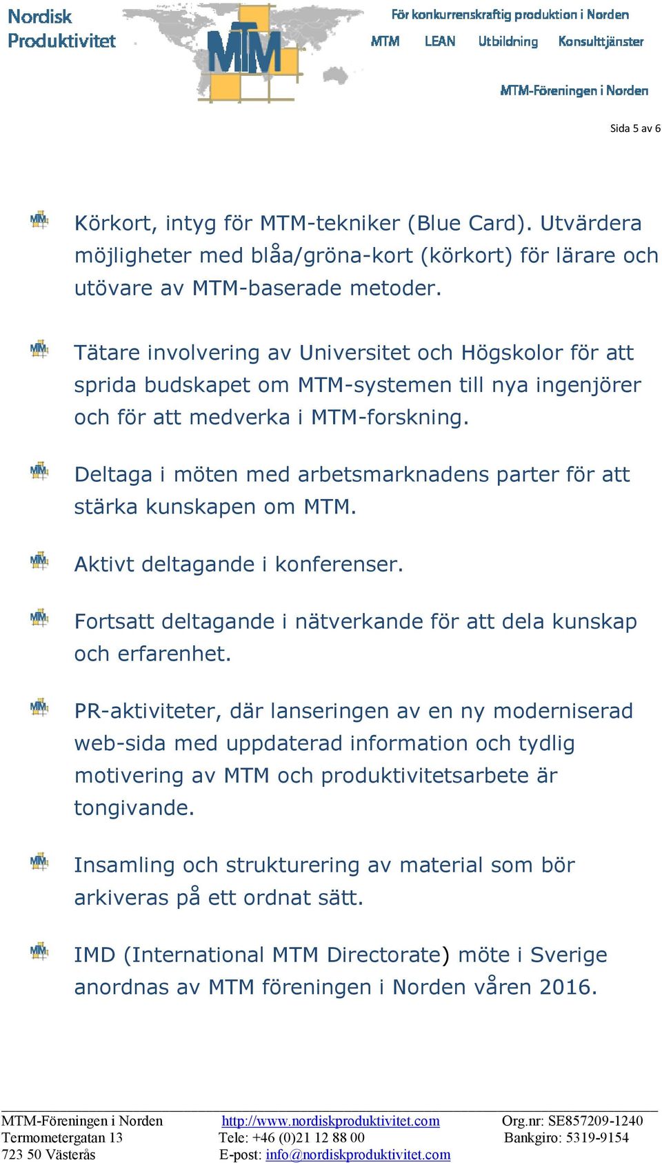 Deltaga i möten med arbetsmarknadens parter för att stärka kunskapen om MTM. Aktivt deltagande i konferenser. Fortsatt deltagande i nätverkande för att dela kunskap och erfarenhet.