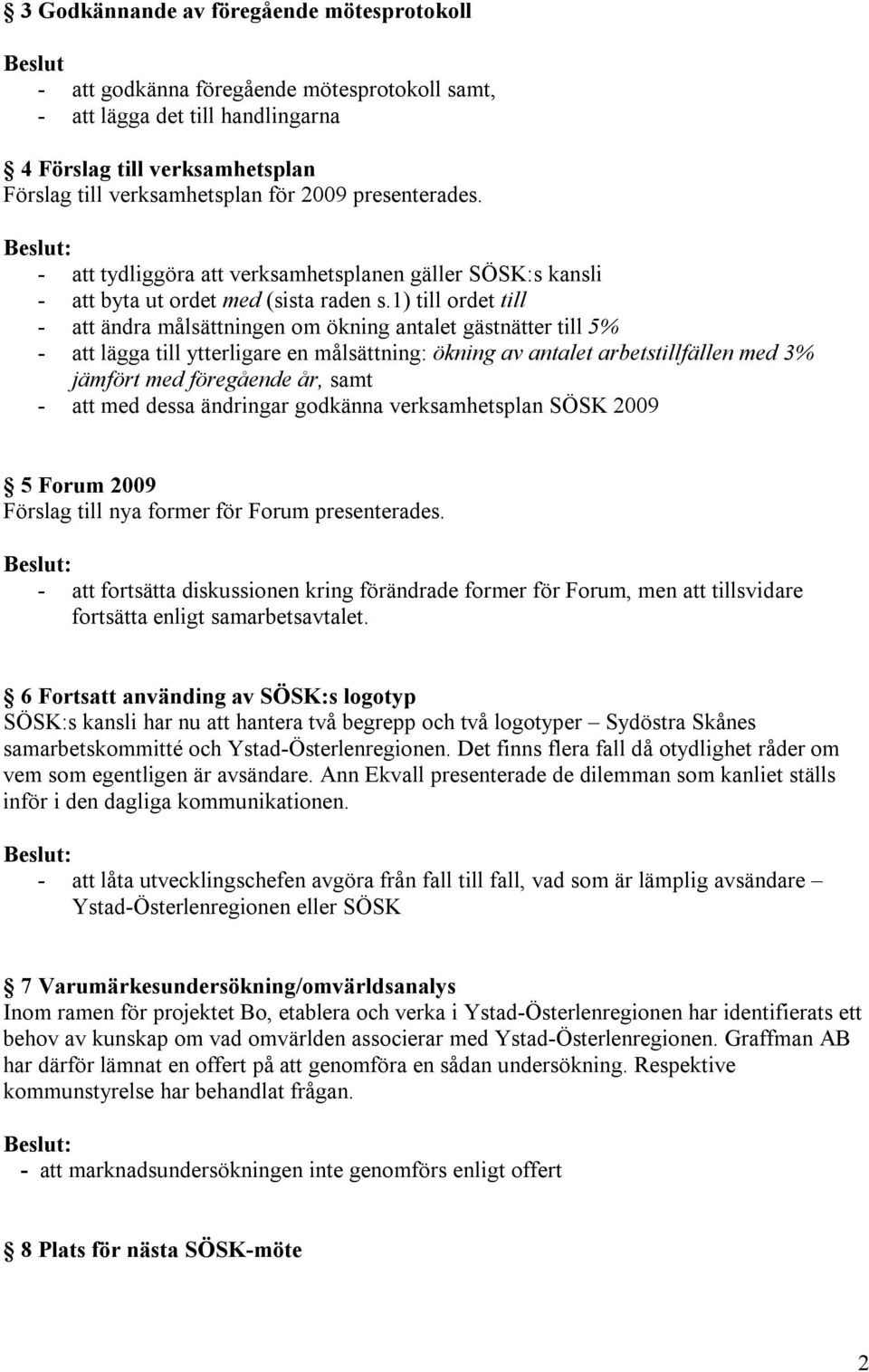 1) till ordet till - att ändra målsättningen om ökning antalet gästnätter till 5% - att lägga till ytterligare en målsättning: ökning av antalet arbetstillfällen med 3% jämfört med föregående år,