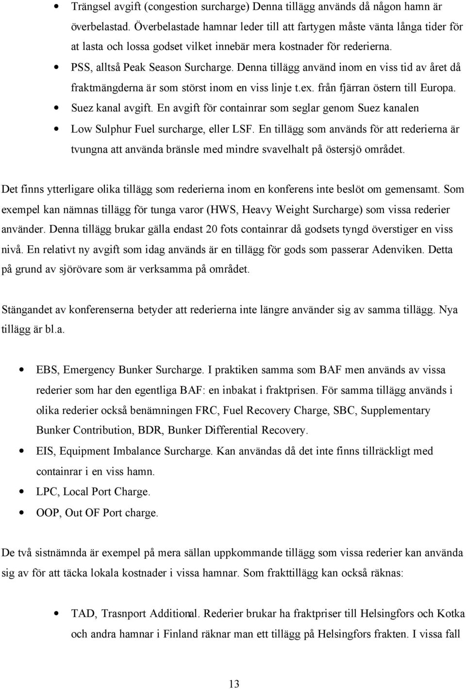 Denna tillägg använd inom en viss tid av året då fraktmängderna är som störst inom en viss linje t.ex. från fjärran östern till Europa. Suez kanal avgift.