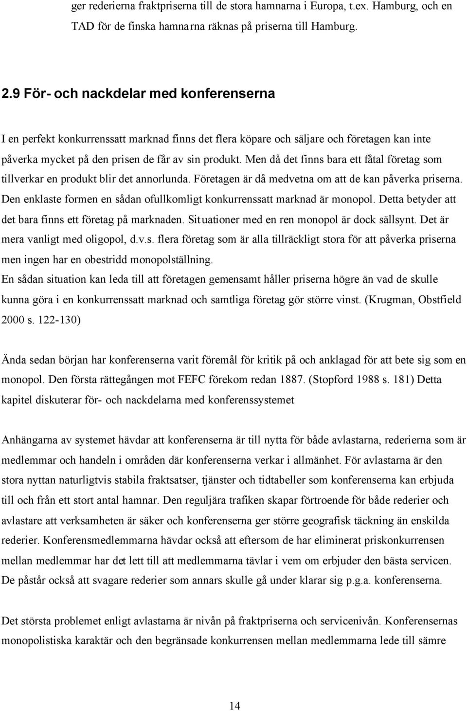 Men då det finns bara ett fåtal företag som tillverkar en produkt blir det annorlunda. Företagen är då medvetna om att de kan påverka priserna.