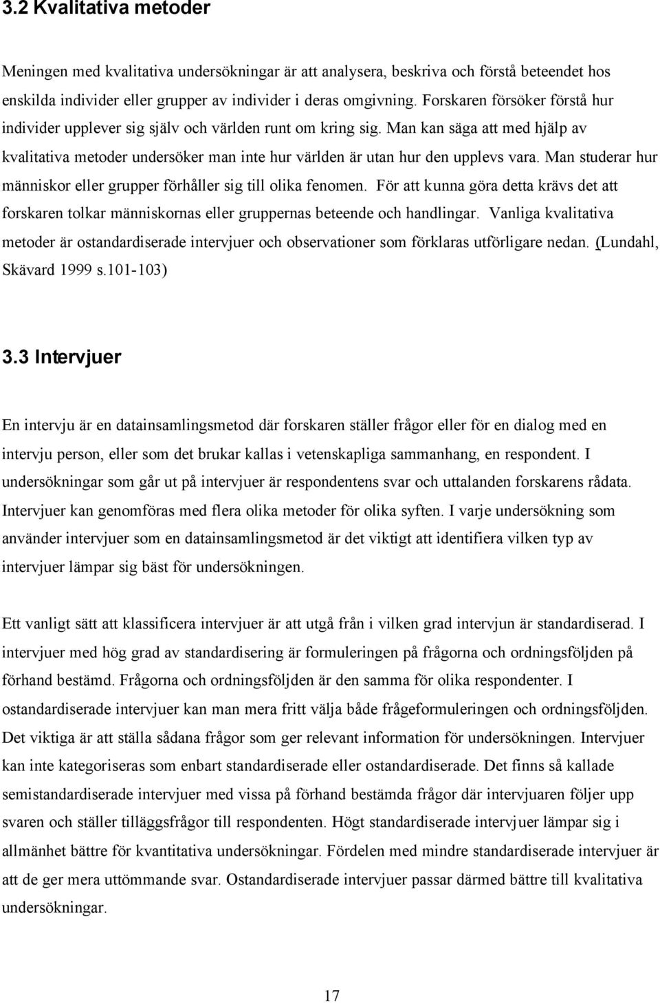 Man kan säga att med hjälp av kvalitativa metoder undersöker man inte hur världen är utan hur den upplevs vara. Man studerar hur människor eller grupper förhåller sig till olika fenomen.