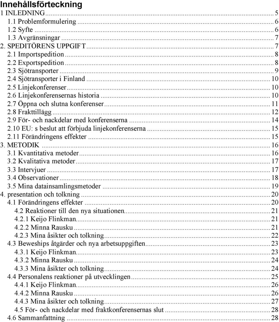 ..14 2.10 EU: s beslut att förbjuda linjekonferenserna...15 2.11 Förändringens effekter...15 3. METODIK...16 3.1 Kvantitativa metoder...16 3.2 Kvalitativa metoder...17 3.3 Intervjuer...17 3.4 Observationer.