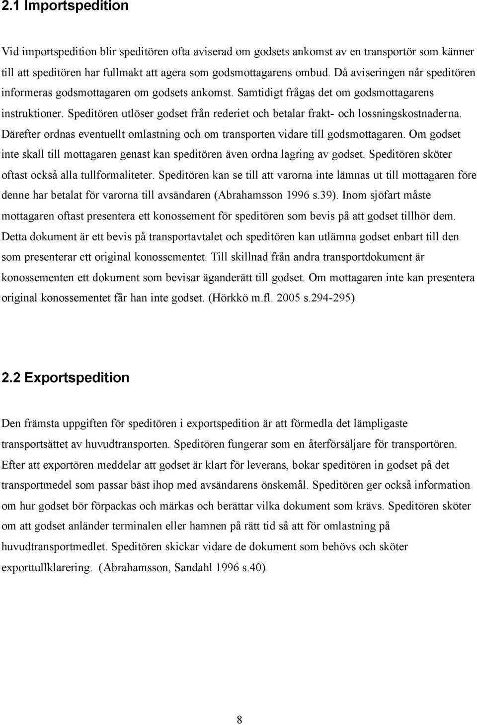 Speditören utlöser godset från rederiet och betalar frakt- och lossningskostnaderna. Därefter ordnas eventuellt omlastning och om transporten vidare till godsmottagaren.