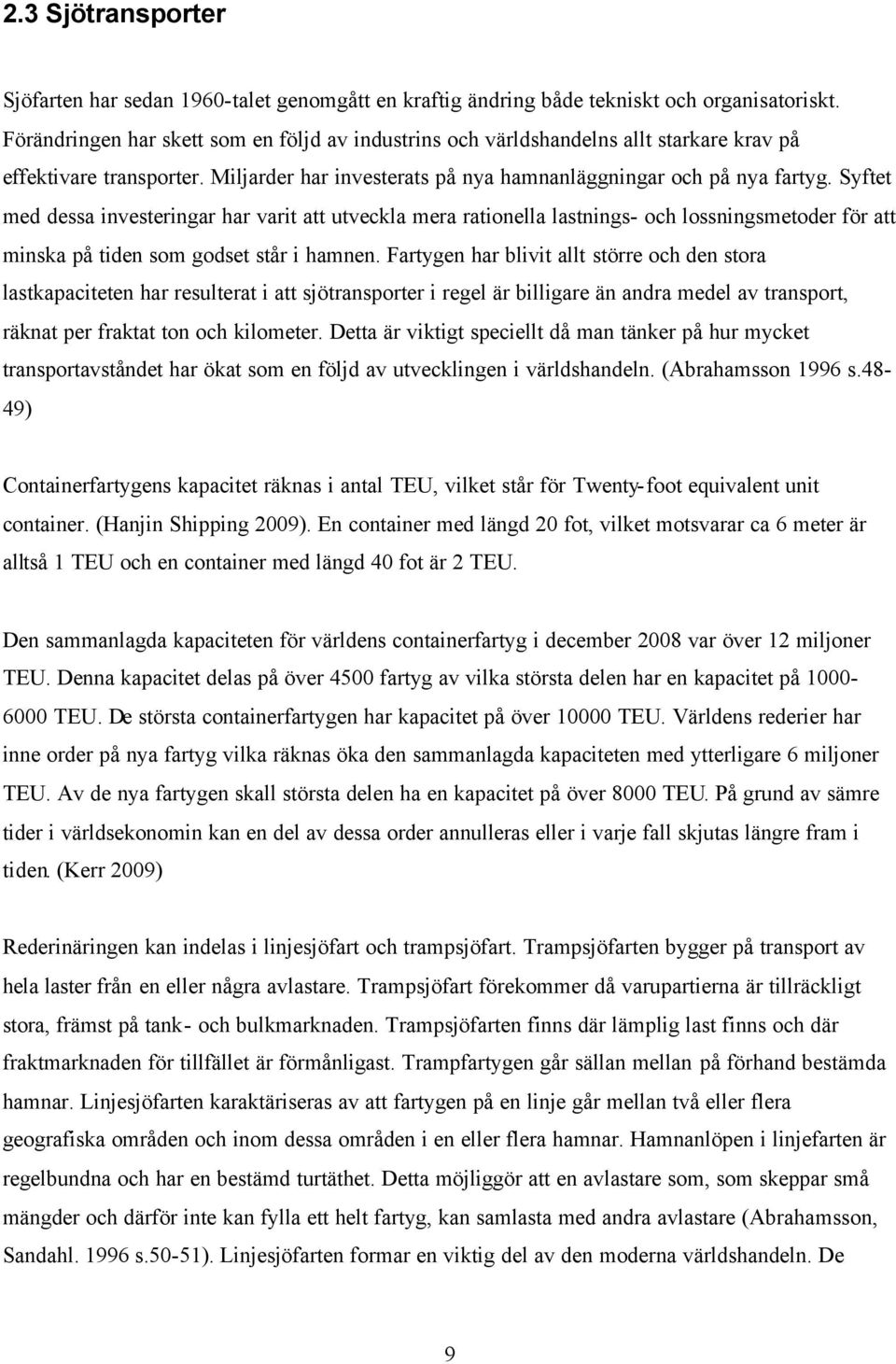 Syftet med dessa investeringar har varit att utveckla mera rationella lastnings- och lossningsmetoder för att minska på tiden som godset står i hamnen.