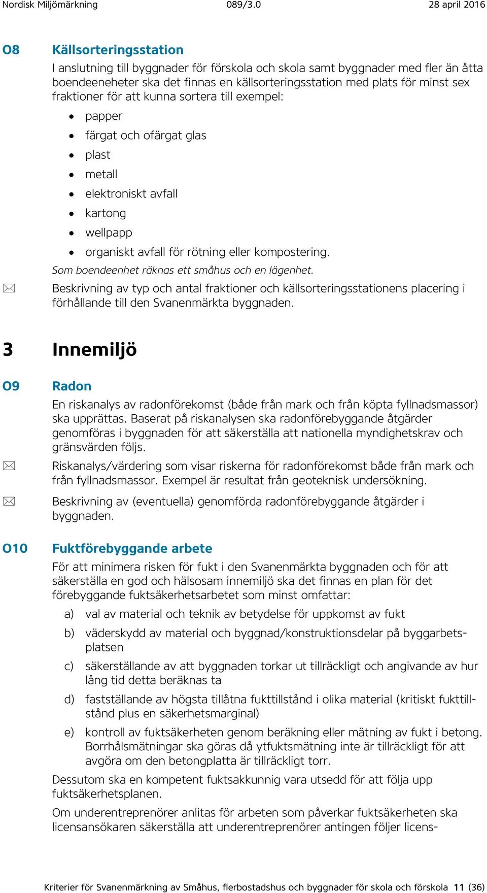 Som boendeenhet räknas ett småhus och en lägenhet. Beskrivning av typ och antal fraktioner och källsorteringsstationens placering i förhållande till den Svanenmärkta byggnaden.